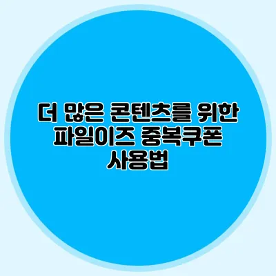 더 많은 콘텐츠를 위한 파일이즈 중복쿠폰 사용법