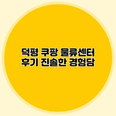 덕평 쿠팡 물류센터 후기 진솔한 경험담