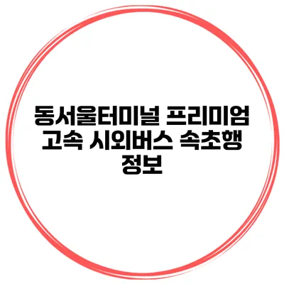 동서울터미널 프리미엄 고속 시외버스 속초행 정보