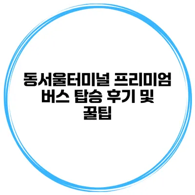 동서울터미널 프리미엄 버스 탑승 후기 및 꿀팁