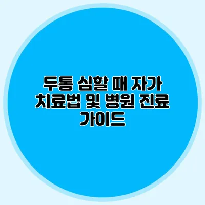 두통 심할 때 자가 치료법 및 병원 진료 가이드