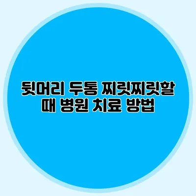 뒷머리 두통 찌릿찌릿할 때 병원 치료 방법