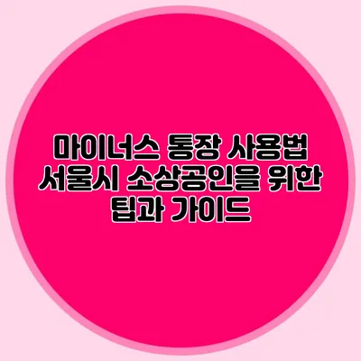 마이너스 통장 사용법 서울시 소상공인을 위한 팁과 가이드