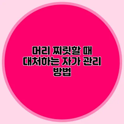 머리 찌릿할 때 대처하는 자가 관리 방법