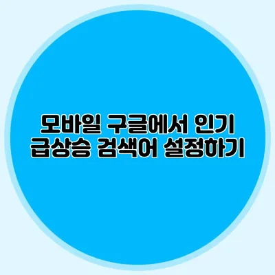 모바일 구글에서 인기 급상승 검색어 설정하기