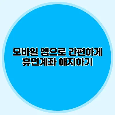 모바일 앱으로 간편하게 휴면계좌 해지하기