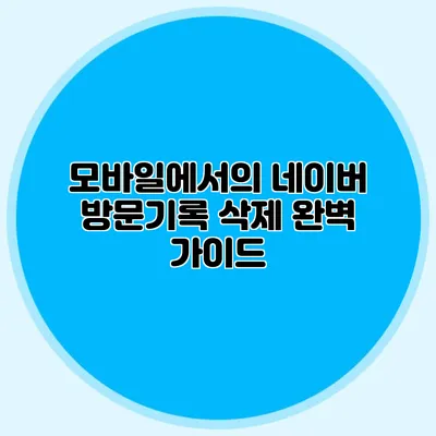 모바일에서의 네이버 방문기록 삭제 완벽 가이드