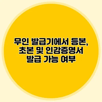 무인 발급기에서 등본, 초본 및 인감증명서 발급 가능 여부