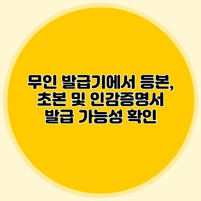 무인 발급기에서 등본, 초본 및 인감증명서 발급 가능성 확인