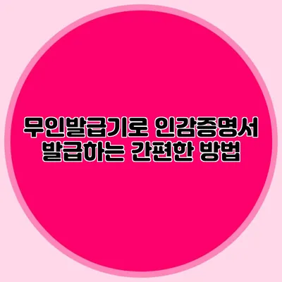 무인발급기로 인감증명서 발급하는 간편한 방법