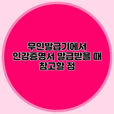무인발급기에서 인감증명서 발급받을 때 참고할 점