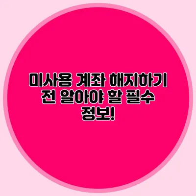 미사용 계좌 해지하기 전 알아야 할 필수 정보!