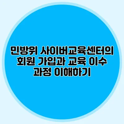 민방위 사이버교육센터의 회원 가입과 교육 이수 과정 이해하기