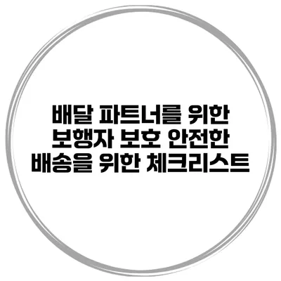 배달 파트너를 위한 보행자 보호 안전한 배송을 위한 체크리스트