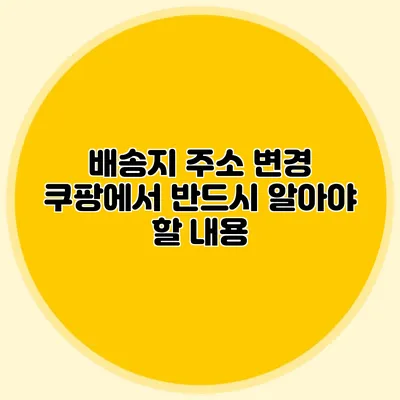 배송지 주소 변경 쿠팡에서 반드시 알아야 할 내용
