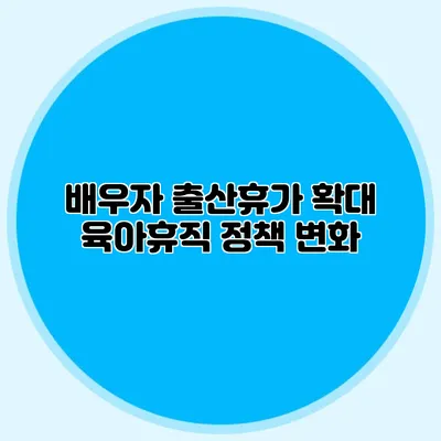 배우자 출산휴가 확대 육아휴직 정책 변화