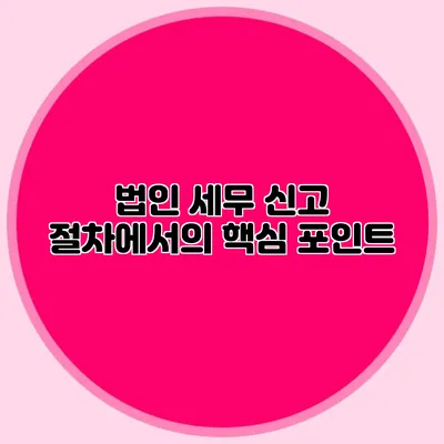 법인 세무 신고 절차에서의 핵심 포인트