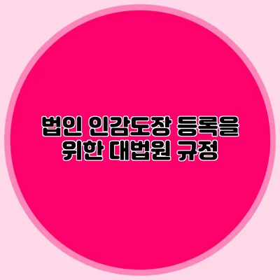 법인 인감도장 등록을 위한 대법원 규정