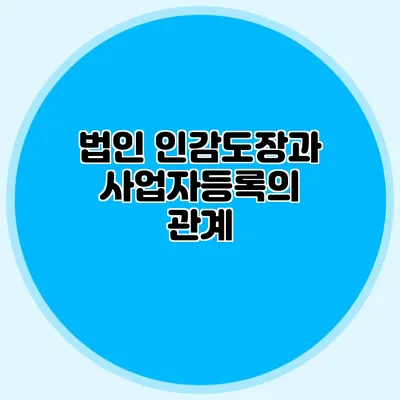 법인 인감도장과 사업자등록의 관계