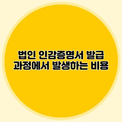 법인 인감증명서 발급 과정에서 발생하는 비용