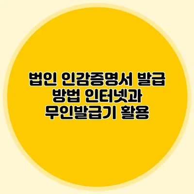 법인 인감증명서 발급 방법 인터넷과 무인발급기 활용