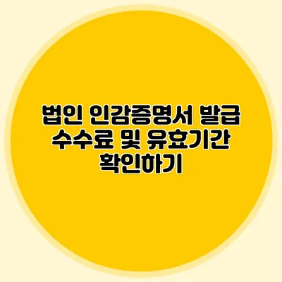법인 인감증명서 발급 수수료 및 유효기간 확인하기