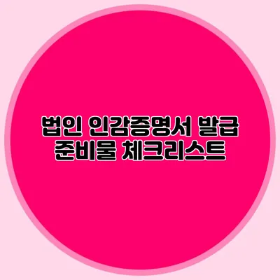 법인 인감증명서 발급 준비물 체크리스트