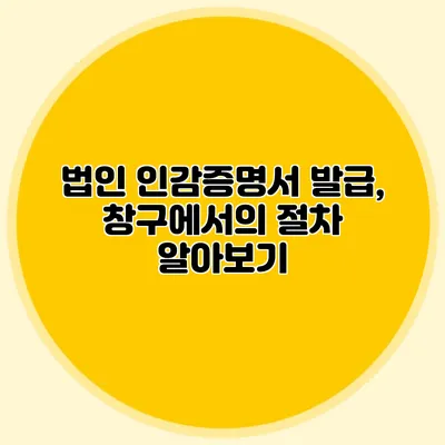법인 인감증명서 발급, 창구에서의 절차 알아보기