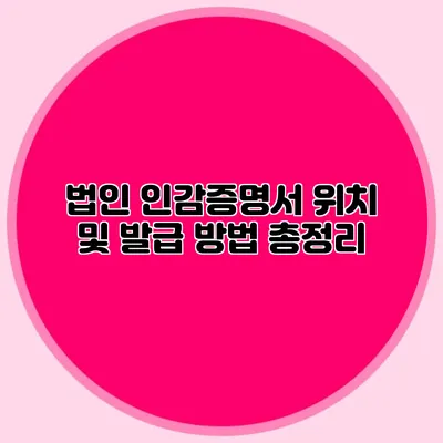 법인 인감증명서 위치 및 발급 방법 총정리