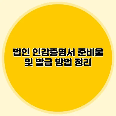 법인 인감증명서 준비물 및 발급 방법 정리