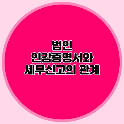 법인 인감증명서와 세무신고의 관계