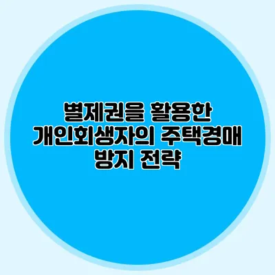 별제권을 활용한 개인회생자의 주택경매 방지 전략