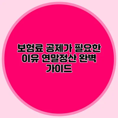보험료 공제가 필요한 이유 연말정산 완벽 가이드