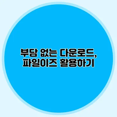 부담 없는 다운로드, 파일이즈 활용하기