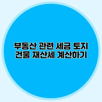 부동산 관련 세금 토지 건물 재산세 계산하기