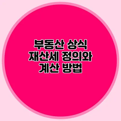 부동산 상식 재산세 정의와 계산 방법