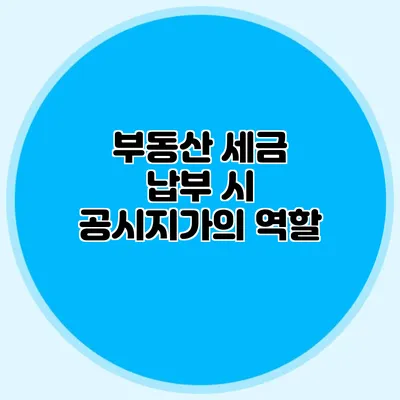 부동산 세금 납부 시 공시지가의 역할