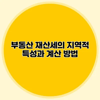 부동산 재산세의 지역적 특성과 계산 방법