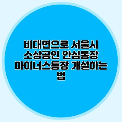 비대면으로 서울시 소상공인 안심통장 마이너스통장 개설하는 법