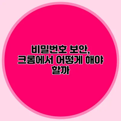 비밀번호 보안, 크롬에서 어떻게 해야 할까?
