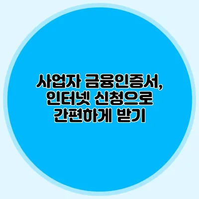 사업자 금융인증서, 인터넷 신청으로 간편하게 받기