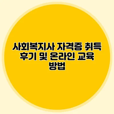 사회복지사 자격증 취득 후기 및 온라인 교육 방법