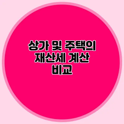 상가 및 주택의 재산세 계산 비교