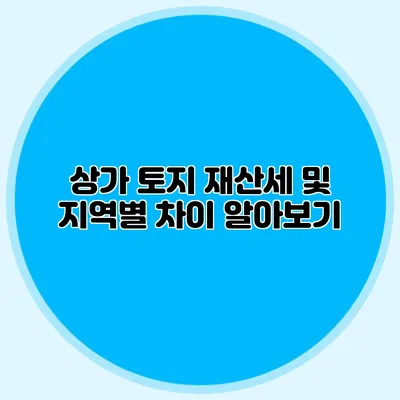 상가 토지 재산세 및 지역별 차이 알아보기