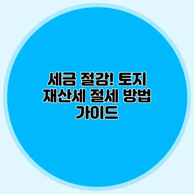 세금 절감! 토지 재산세 절세 방법 가이드