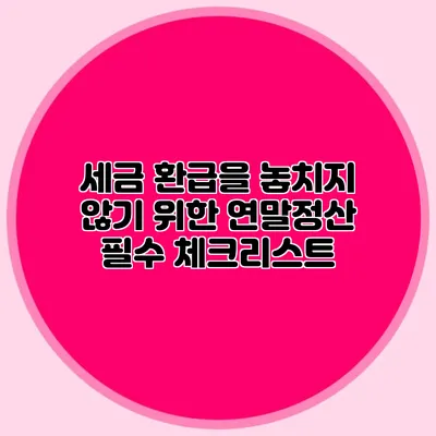 세금 환급을 놓치지 않기 위한 연말정산 필수 체크리스트