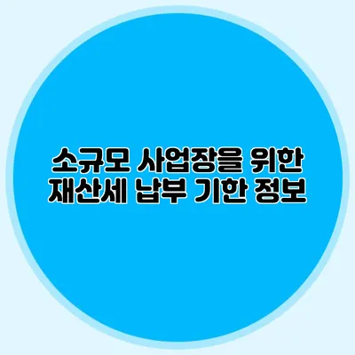 소규모 사업장을 위한 재산세 납부 기한 정보