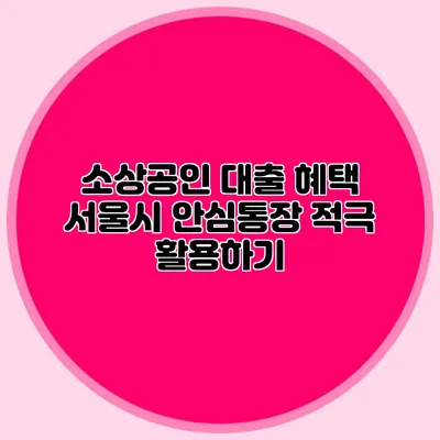 소상공인 대출 혜택 서울시 안심통장 적극 활용하기