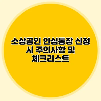 소상공인 안심통장 신청 시 주의사항 및 체크리스트