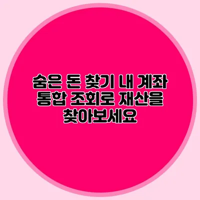 숨은 돈 찾기: 내 계좌 통합 조회로 재산을 찾아보세요
